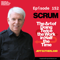 PPP 152 | How Scrum Helps You Do Twice the Work in Half the Time, with Scrum inventor and co-creator Jeff Sutherland