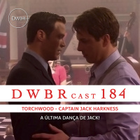 DWBRcast 184 - Torchwood: Captain Jack Harkness! A Última Dança de Jack!