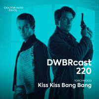 DWBRcast 220 - Torchwood: Kiss Kiss Bang Bang!