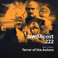 DWBRcast 222 - Série Clássica: Terror of the Autons!