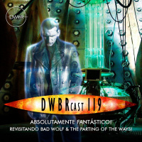 DWBRcast 119 – Absolutamente Fantástico! Revisitando Bad Wolf amp The Parting of the Ways!