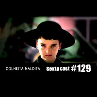 Sextacast 129 – Colheita Maldita