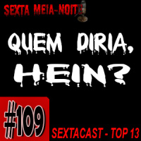 Sextacast 109 – TOP13: QUEM DIRIA, HEIN?
