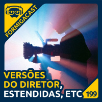 Versões do Diretor, Estendidas, etc. | FormigaCast 199