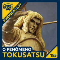 O fenômeno TOKUSATSU | FormigaCast 185