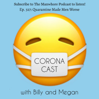 Ep. 327: Corona Cast Part 9 - Quarantine Made Men Worse