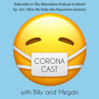 Ep. 333: Corona Cast Part 12 - I Miss My Baby (aka Separation Anxiety)