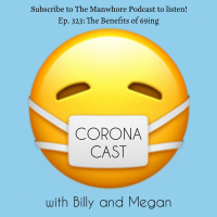 Ep. 323: Corona Cast Part 7 - The Benefit of 69ing