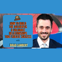 Ep. 174: How To Build The Authentic  Valuable Relationships That Create Success W/ Brad Lambert