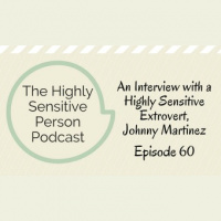 60: The Extroverted Highly Sensitive Man: An Interview with Johnny Martinez