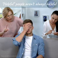 Friends and family that try to be helpful but really arent