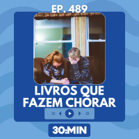 30:MIN 489 - Livros que fazem chorar
