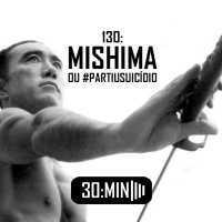 130 – Mishima, o último samurai de fato