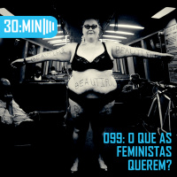 099 – O que as Feministas Querem?