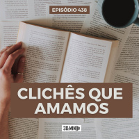 30:MIN 438 - Clichês que amamos