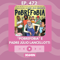 30:MIN 472 - Pobrefobia e Padre Júlio Lancellotti