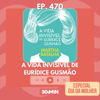 30:MIN 470 - A vida invisível de Eurídica Gusmão (Especial Dia da Mulher)