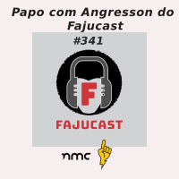 #341 - Conversa com Angresson do Fajucast