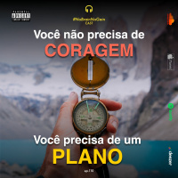 #110 Você não precisa de CORAGEM, você precisa de um PLANO