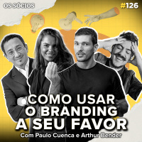Os Sócios Podcast 126 - COMO USAR O BRANDING A SEU FAVOR (ft. Paulo Cuenca e Arthur Bender)