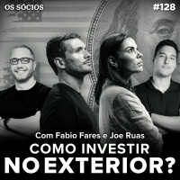 Os Sócios Podcast 128 - COMO INVESTIR NO EXTERIOR? (com Fabio Fares e Joe Ruas)