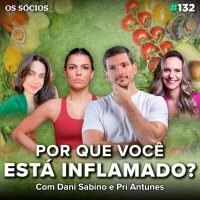 Os Sócios Podcast 132 - POR QUE VOCÊ ESTÁ INFLAMADO? (com Dani Sabino e Pri Antunes)