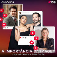 Os Sócios 159 - A IMPORTÂNCIA DA IMAGEM (com João Menna e Talita Dal Bo)