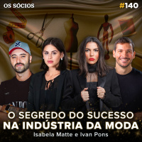 Os Sócios 140 - O SEGREDO DO SUCESSO NA INDÚSTRIA DA MODA (Isabela Matte e Ivan Pons)