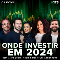 Os Sócios Podcast 173 - ONDE INVESTIR EM 2024? (com Gui Cadonhotto, Fabio Fares e Clara Sodré)