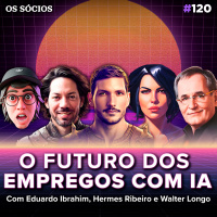 Os Sócios Podcast 120 - O FUTURO DOS EMPREGOS COM IA (ft. Walter Longo Eduardo Ibrahim e UX Spider)