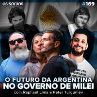 Os Sócios 169 - O FUTURO DA ARGENTINA NO GOVERNO DE MILEI (Raphael Lima e Peter Turguniev)