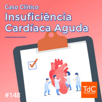 Episódio 148: Caso clínico de Insuficiência Cardíaca Aguda