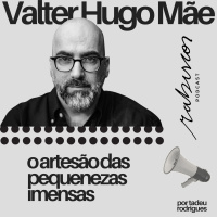 O artesão das pequenezas imensas - com Valter Hugo Mãe