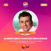 T6 E7 - Alimentando conexões emocionais | Marcel Sacco - BRF
