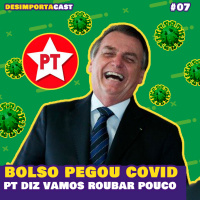 07. Presidente com Covid, PT no rouba mas faz, festa do Covid e +