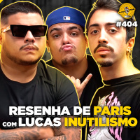 RESENHA DE PARIS COM LUCAS INUTILISMO - Podpah #404