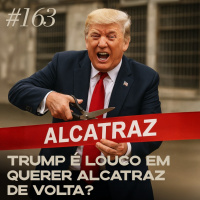#163 Trump é louco em querer Alcatraz de volta?