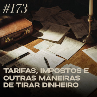 #173 tarifas, impostos e outras maneiras de tirar dinheiro