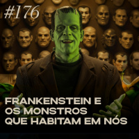 #176: Frankenstein e os monstros que habitam em nós