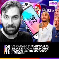 Ep. 56 - Vazaram o Switch 2, Blaze pagando Milhões, Placa de R$ 20.000 e Mais!