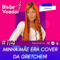 114: Minha mãe era cover da Gretchen! | com Luanna