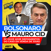 BOLSONARO VS MAURO CID: OS DEPOIMENTOS SIMULTÂNEOS NA PF - TRENDING TOPICS - #77 #TT