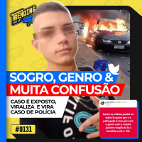 RELAÇÃO DE SOGRO E GENRO ACABA EM CARRO QUEIMADO E POLÍCIA - TRENDING TOPICS - #131 #TT