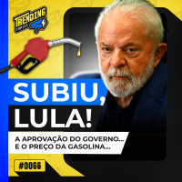GASOLINA MAIS CARA, MAS APROVAÇÃO DE LULA CRESCE ATÉ ENTRE BOLSONARISTAS - TRENDING TOPICS - #66 #TT