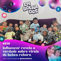 E10: Influencer revela a verdade sobre virais de bebês reborn