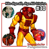 Inquisição Pangaláctica #30 - Não diga alô, diga ALÔ CRISTINA!