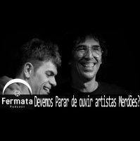 Fermata Podcast #70 – Devemos Parar de Ouvir Artistas Merdões?