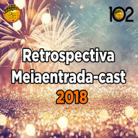MeiaEntradaCast 102 – Retrospectiva e Balanço de 2018