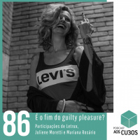 Ep. 086 - É o fim do guilty pleasure? (part. Letrux, Juliene Moretti e Mariana Rosário)