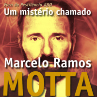 Foco de Pestilência #080 Marcelo Ramos Motta, um mistério